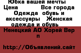 Юбка вашей мечты › Цена ­ 6 000 - Все города Одежда, обувь и аксессуары » Женская одежда и обувь   . Ненецкий АО,Хорей-Вер п.